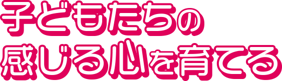 子どもたちの感じる心を育てる